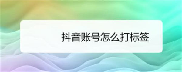 6 个方法给抖音账号快速打标签 抖音 建站教程 第 2 张