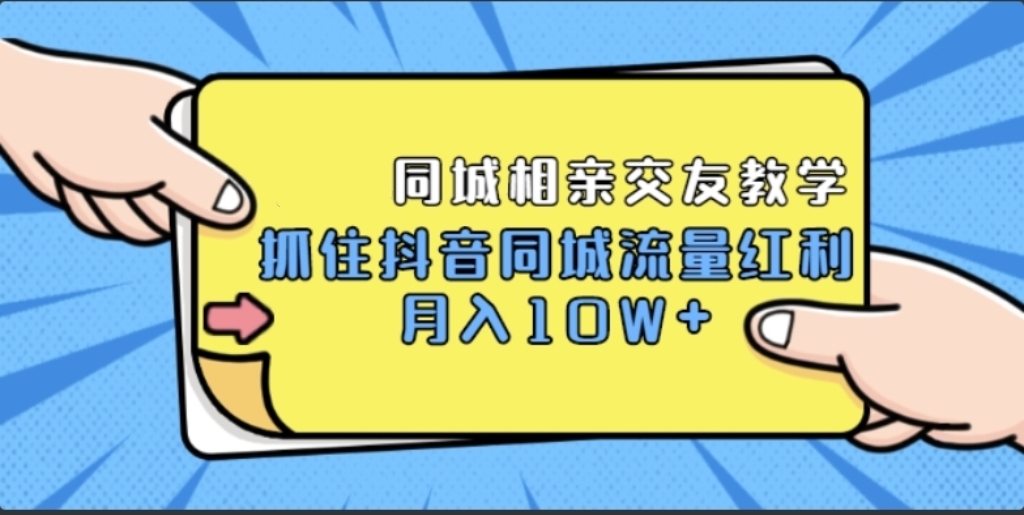 抖音同城相亲交友教学，抓住抖音同城流量红利，月入 10W+【无水印】