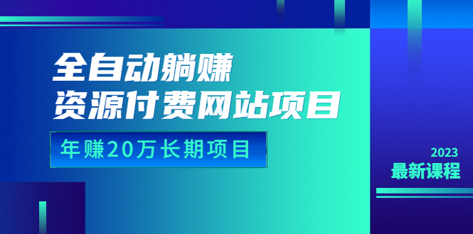 全自动躺赚资源付费网站项目：年赚 20 万长期项目（详细教程 + 源码）23 年更新