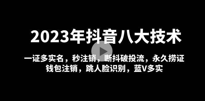 2023 年抖音八大技术：一证多实名 秒注销 断抖破投流 永久捞证 钱包注销 等