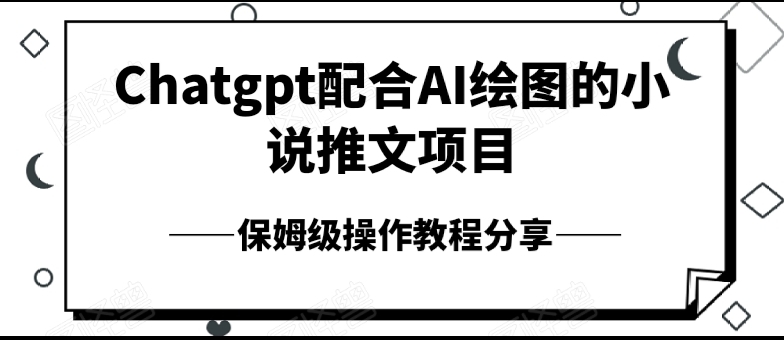 Chatgpt 配合 AI 绘图的小说推文项目，保姆级操作教程分享